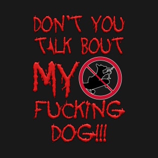 Don't talk about my Dog T-Shirt