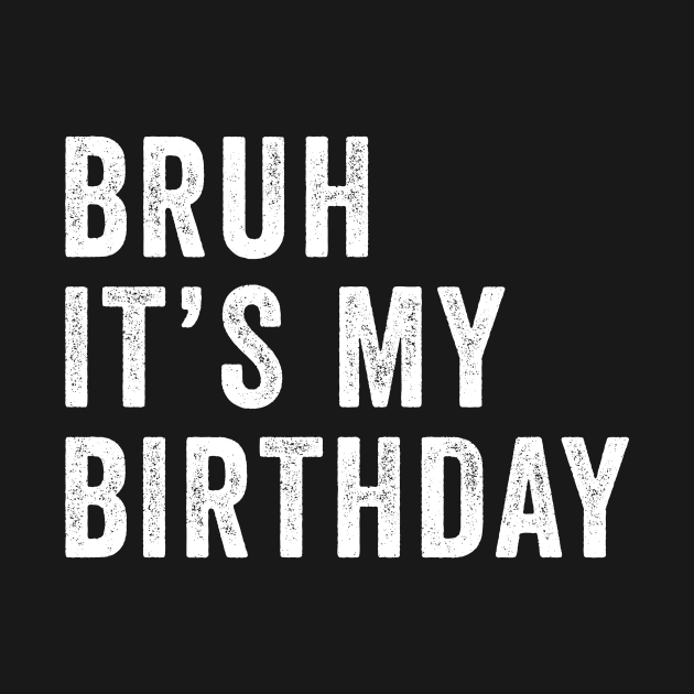 Bruh It's My Birthday Funny Sarcastic by unaffectedmoor