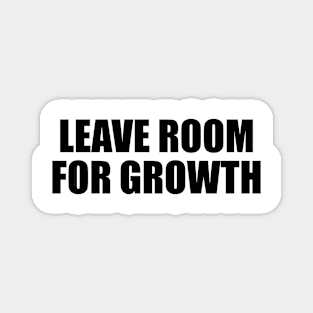 Leave room for growth Magnet