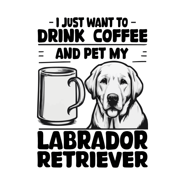 I Just Want To Drink Coffee And Pet My Labrador Retriever by JUST PINK