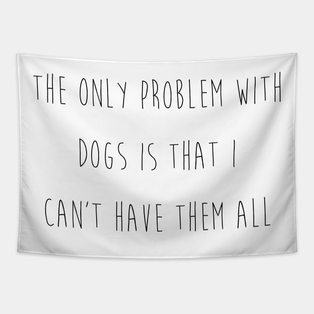 The only problem with dogs is that I can't have them all. Tapestry by Kobi