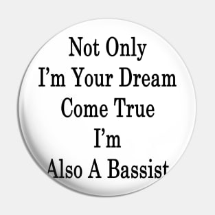 Not Only I'm Your Dream Come True I'm Also A Bassist Pin