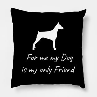 For me my dog is my only friend Pillow