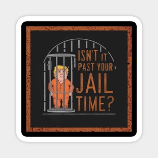 isn't it past your jail time trump Magnet