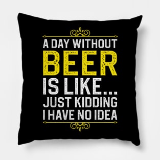 A Day Without Beer is Like Just Kidding I Have No Idea Pillow