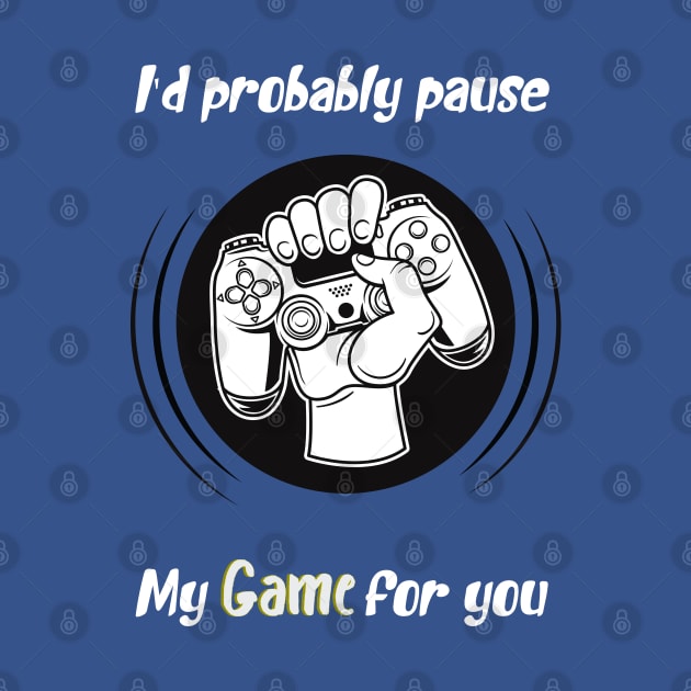 I'd probably pause my game for you, awesome gaming quote by Duodesign