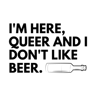 I'm here, queer and I don't like beer. T-Shirt