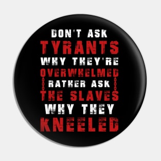 Don't ask tyrants why they're overwhelmed. Rather, ask the slaves why they kneeled Pin