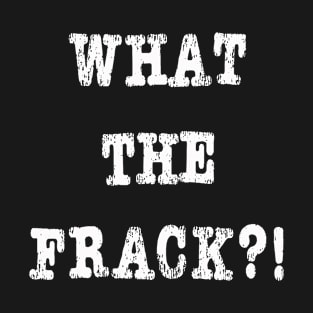 What The Frack Fracking Funny Graphic Novelty T-Shirt