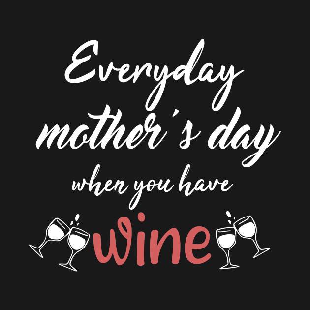 Disover Everyday Mother's Day When You Have Wine. Gift idea - Funny Mother - T-Shirt