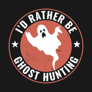 I'd Rather Be Ghost Hunting Funny Paranormal Ghost Hunter T-Shirt