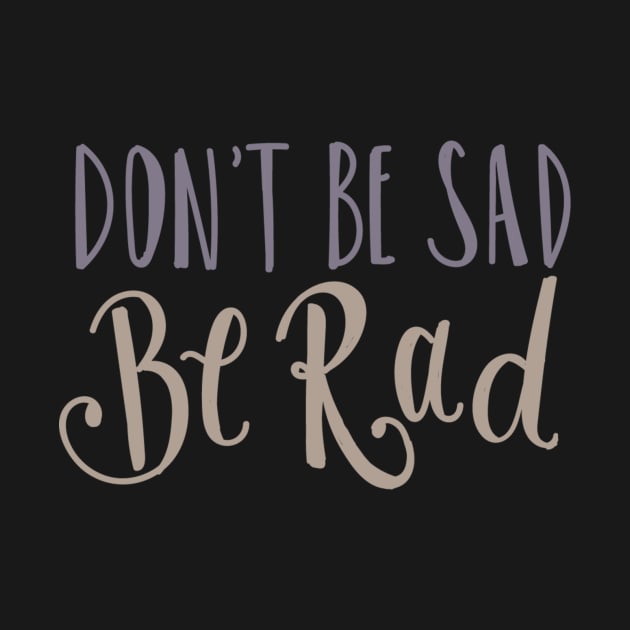 Don't Be Sad Be Rad- Inspiring Funny Quote by Richardsonh25