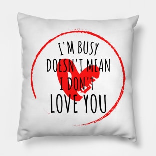 im busy doesnt mean i dont love you Pillow