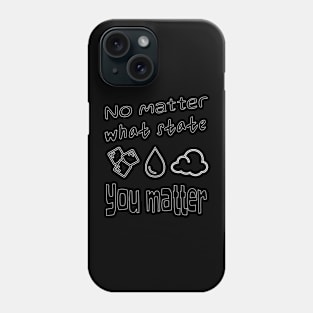 Inspirational Science: "No Matter What State, You Matter" T-shirt - Ice, Water Drop, Gas Cloud Design Phone Case