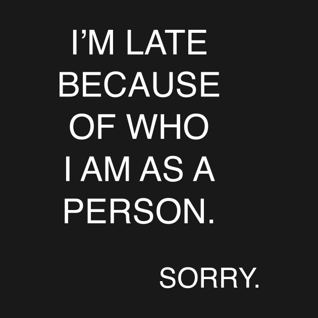 I'm late because of who I am as a person sorry - Always Late - T-Shirt ...