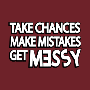 Take chances make mistakes get messy T-Shirt