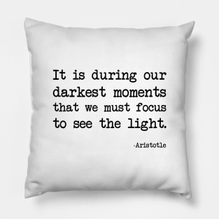 Aristotle - It is during our darkest moments that we must focus to see the light Pillow