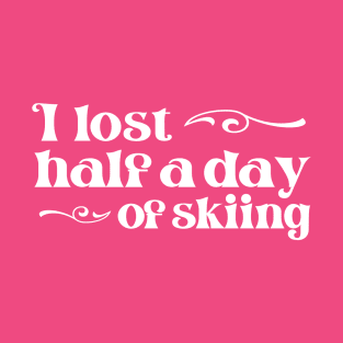 "I lost half a day of skiing" in elegant white font - for when people ski into you and sue you T-Shirt