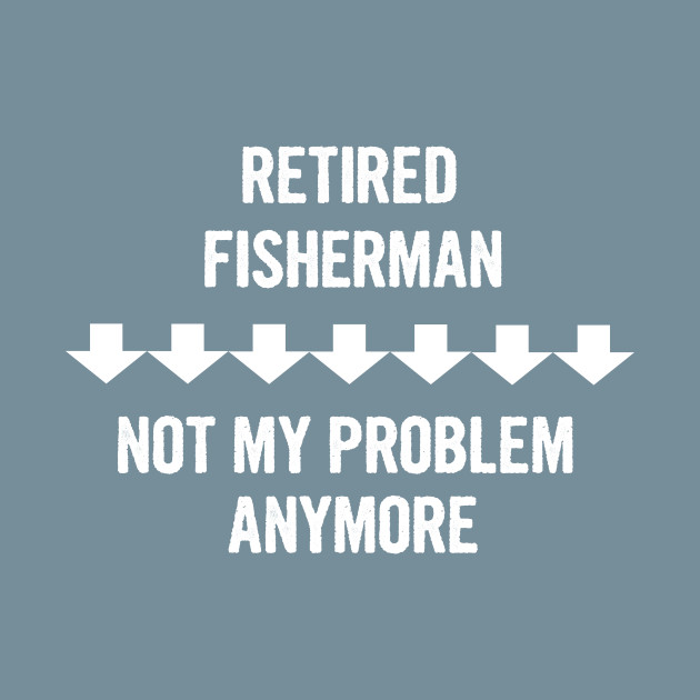 Discover Retired Fisherman Not My Problem Anymore Gift - Fisherman - T-Shirt