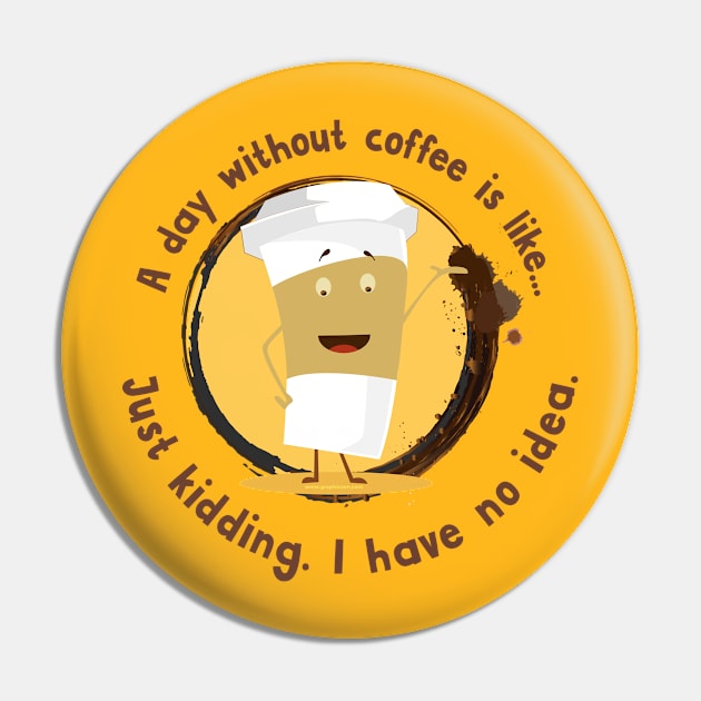 A Day Without Coffee T-shirt Pin by graphiczen