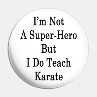 I'm Not A Super Hero But I Do Teach Karate Pin