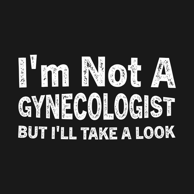 I'm Not A Gynecologist But I'll Take A Look by TeeAMS