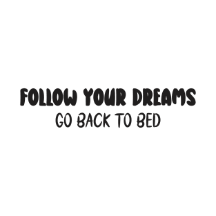 follow your dreams go back to bed T-Shirt