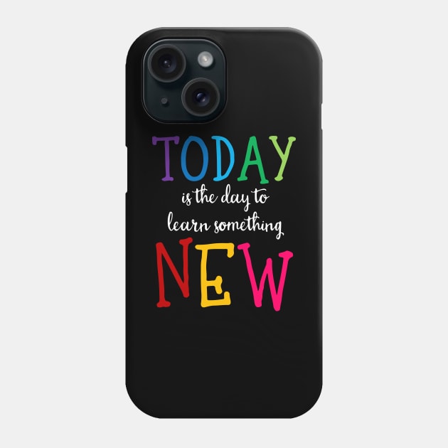 'Today Is The Day To Learn Something New' Education Shirt Phone Case by ourwackyhome