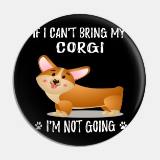 If I Can't Bring My Corgi I'm Not Going (202) Pin