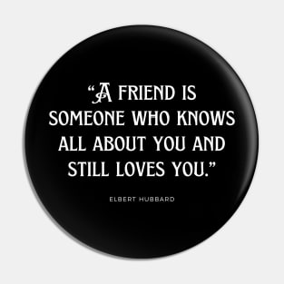 Elbert Hubbard - A friend is someone who knows all about you and still loves you. Pin