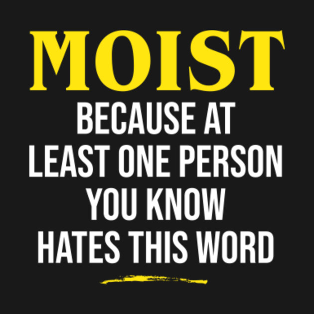 Moist Because At Least One Person You Know Hates This Word Moist T Shirt Teepublic