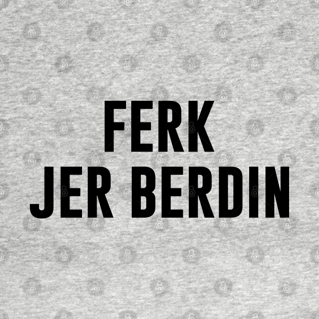 Disover Ferk Jer Berdin - Ferk Jer Berdin - T-Shirt