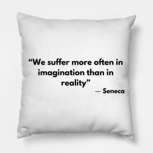 “We suffer more often in imagination than in reality” Lucius Annaeus Seneca Pillow