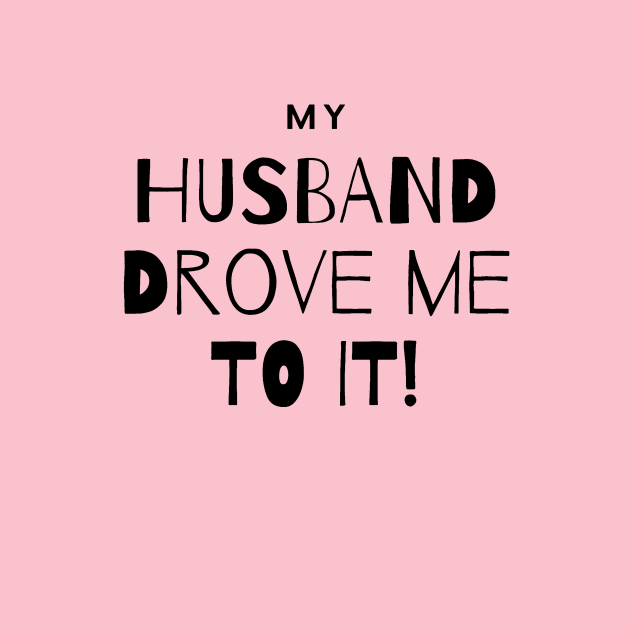 My Husband Drove Me To It by Shaun Dowdall