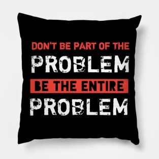 Dont Be Part Of The Problem Be The Entire Problem Pillow
