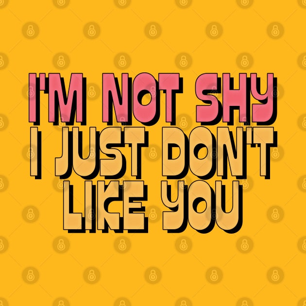 I'M NOT SHY I JUST DON'T LIKE YOU by DankFutura