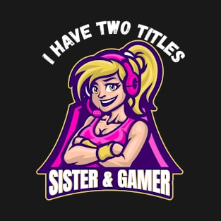 I Have Two Titles Sister And Gamer Funny Gaming Gift T-Shirt