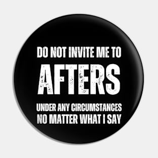 Do Not Invite Me To Afters Under Any Circumstances No Matter What I Say Pin