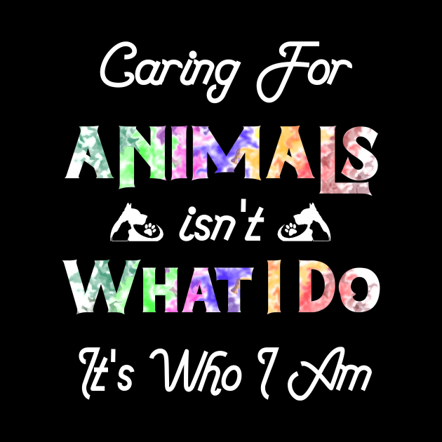 Caring For Animals isn't What I Do It's Who I Am by DesStiven