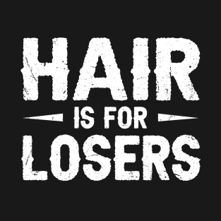 Hair is for losers Quote for a Bald guy T-Shirt