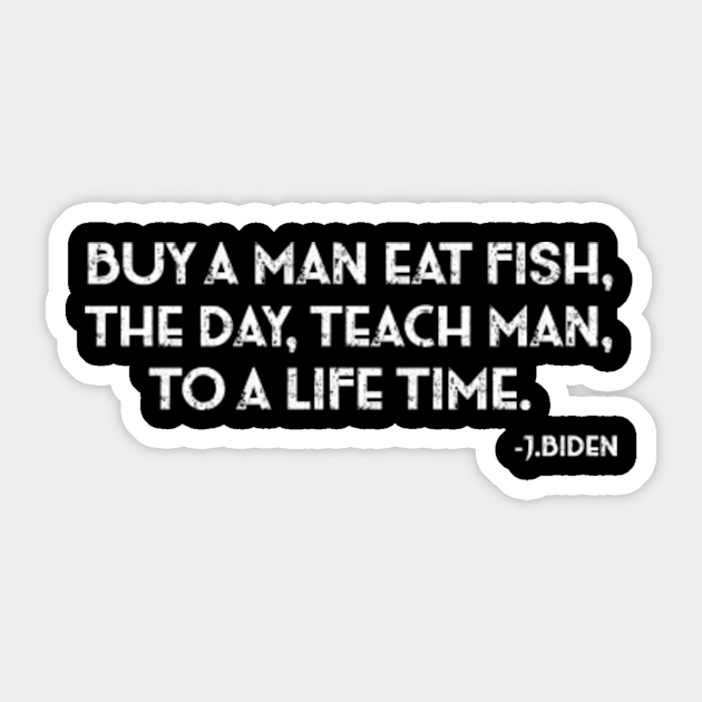 Buy a man eat fish the day teach man to a life time - Biden - Sticker