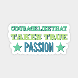 Courage Like That Takes True Passion Magnet