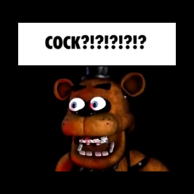 fnaf freddy COCK!!!! meme by lisakandra