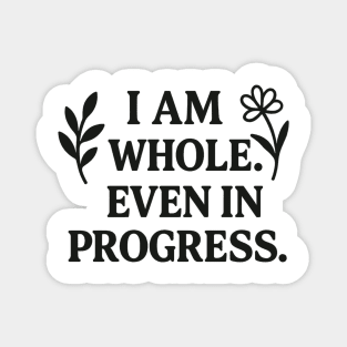 I am Whole. Even In Progress Magnet