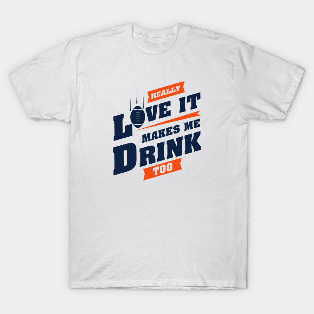 Discover Love Football And Makes Me Drink Too With Denver Football Team Color - Football - T-Shirt