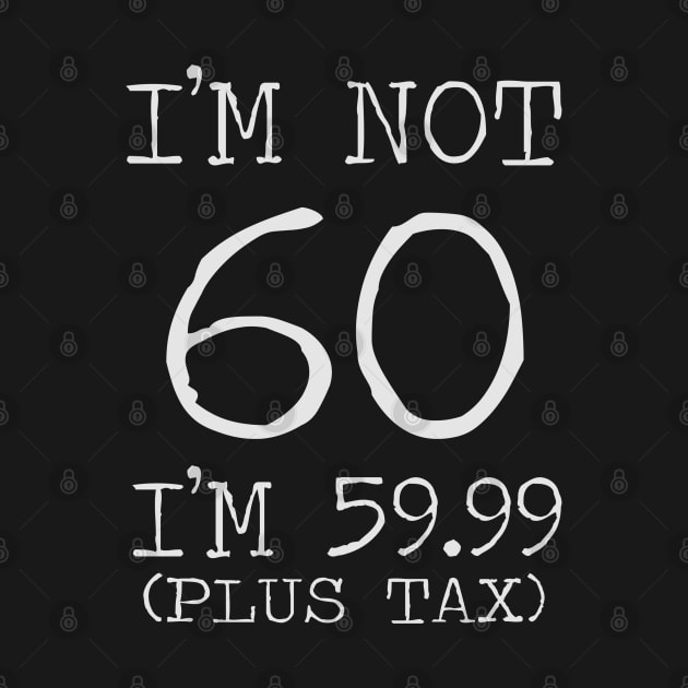 I'm Not 60 I'm 59.99 Plus Tax - 60th birthday by busines_night