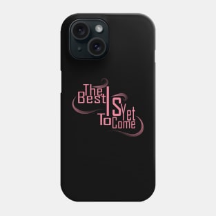 The Best Is Yet To Come Phone Case