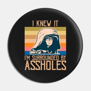 I Knew It, I'm Surrounded by A**holes - Sarcastic Funny Design Pin