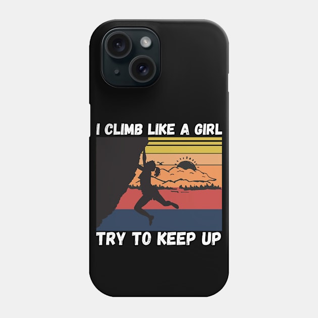 I Climb Like A Girl Try To Keep Up, Climbing Funny Gift For Climber Girls Phone Case by JustBeSatisfied