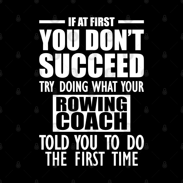 Rowing Coach - If at first you don't succeed try doing what your rowing coach told you to do by KC Happy Shop